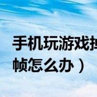 手机玩游戏掉帧很厉害怎么办（手机玩游戏掉帧怎么办）