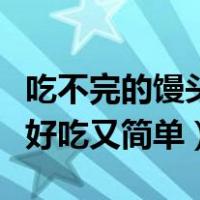 吃不完的馒头怎么做好吃又简单（馒头怎么做好吃又简单）