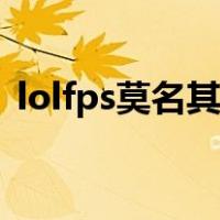 lolfps莫名其妙变低（lolfps突然变得很低）