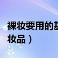裸妆要用的基本化妆品是（裸妆要用的基本化妆品）