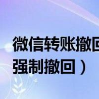 微信转账撤回了钱多久退回来（微信转账已收强制撤回）