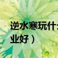 逆水寒玩什么职业好2020（逆水寒玩什么职业好）