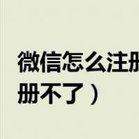 微信怎么注册不了怎么回事（微信现在怎么注册不了）