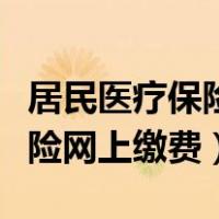 居民医疗保险网上缴费怎么退费（居民医疗保险网上缴费）