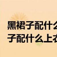 黑裙子配什么上衣好看穿什么样的鞋子（黑裙子配什么上衣）