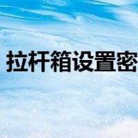 拉杆箱设置密码步骤（拉杆箱密码设置方法）