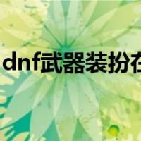dnf武器装扮在哪刷（dnf武器装扮怎么获得）