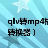 qlv转mp4格式转换器在线（qlv转mp4格式转换器）