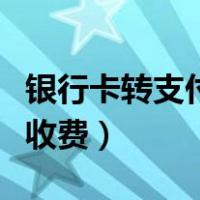银行卡转支付宝怎么转（支付宝怎样转银行不收费）