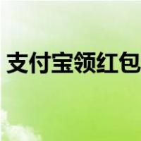 支付宝领红包活动通知（支付宝领红包活动）