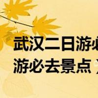 武汉二日游必去景点如何安排路线（武汉二日游必去景点）