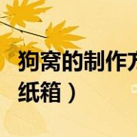狗窝的制作方法用纸箱做（狗窝的制作方法用纸箱）