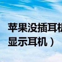 苹果没插耳机显示耳机怎么办（苹果没插耳机显示耳机）