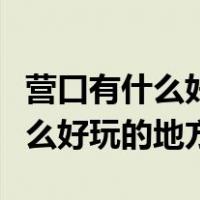 营口有什么好玩的地方景点白沙湾（营口有什么好玩的地方）