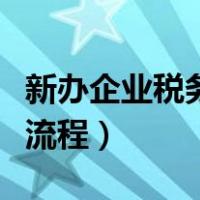 新办企业税务登记流程网（新办企业税务登记流程）