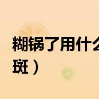 糊锅了用什么才能够去掉（糊锅了怎么去除黑斑）