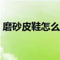 磨砂皮鞋怎么打理脏了（磨砂皮鞋怎么打理）