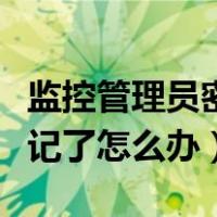 监控管理员密码忘记了怎么办（管理员密码忘记了怎么办）