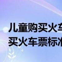 儿童购买火车票标准需要带什么证件（儿童购买火车票标准）