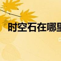 时空石在哪里兑换的（时空石在哪里兑换）