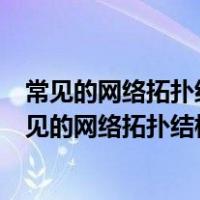 常见的网络拓扑结构有哪些?它们的优缺点分别是什么?（常见的网络拓扑结构有哪些）