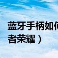 蓝牙手柄如何玩王者荣耀（蓝牙手柄怎么玩王者荣耀）