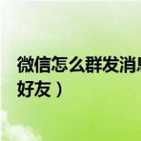 微信怎么群发消息给好友不建群安卓（微信怎么群发消息给好友）