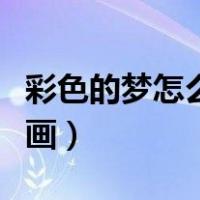 彩色的梦怎么画二年级简笔画（彩色的梦怎么画）
