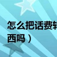 怎么把话费转为微信零钱（手机话费可以买东西吗）