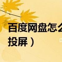 百度网盘怎么投屏到投影仪上（百度网盘怎么投屏）