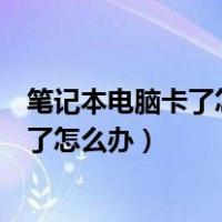 笔记本电脑卡了怎么办鼠标也点不动怎么办（笔记本电脑卡了怎么办）