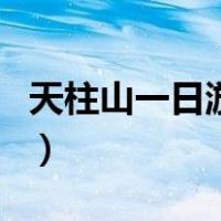 天柱山一日游旅游攻略（天柱山一日游路线图）