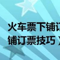 火车票下铺订票技巧视频讲解大全（火车票下铺订票技巧）