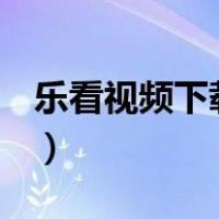 乐看视频下载安装（腾讯视频怎么下载到u盘）