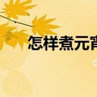 怎样煮元宵不会破（怎样煮元宵不破）