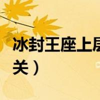 冰封王座上层第三关攻略（冰封王座上层第一关）