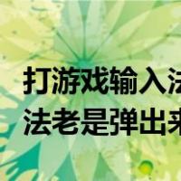 打游戏输入法老是弹出来打字框（打游戏输入法老是弹出来）