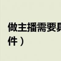 做主播需要具备什么条件（做主播需要什么条件）