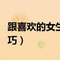 跟喜欢的女生怎样聊天（和喜欢的女生聊天技巧）