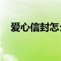 爱心信封怎么折A4纸（爱心信封怎么折）