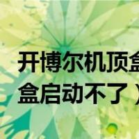 开博尔机顶盒启动不了怎么回事（开博尔机顶盒启动不了）