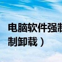 电脑软件强制卸载跳出网页（电脑软件怎么强制卸载）
