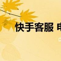 快手客服 电话（快手客服24小时电话）