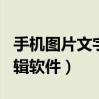 手机图片文字编辑软件app（手机图片文字编辑软件）