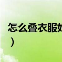 怎么叠衣服好看又简单短袖（怎么叠衣服好看）