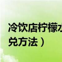 冷饮店柠檬水勾兑方法视频（冷饮店柠檬水勾兑方法）