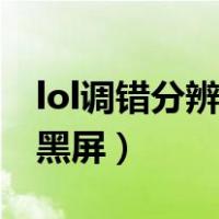 lol调错分辨率后进游戏不了（lol分辨率调错黑屏）