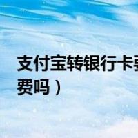 支付宝转银行卡要手续费吗多少钱（支付宝转银行卡要手续费吗）