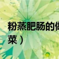 粉蒸肥肠的做法川菜窍门（粉蒸肥肠的做法川菜）