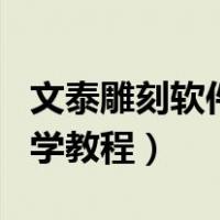 文泰雕刻软件自学教程下载（文泰雕刻软件自学教程）